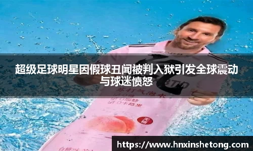 超级足球明星因假球丑闻被判入狱引发全球震动与球迷愤怒
