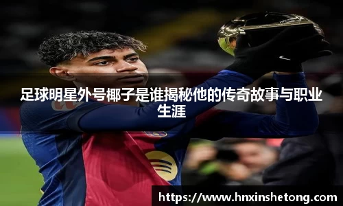 足球明星外号椰子是谁揭秘他的传奇故事与职业生涯