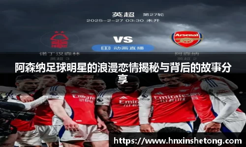 阿森纳足球明星的浪漫恋情揭秘与背后的故事分享
