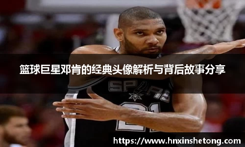 篮球巨星邓肯的经典头像解析与背后故事分享